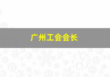 广州工会会长