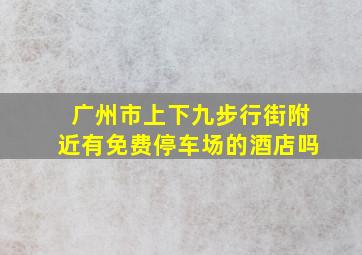 广州市上下九步行街附近有免费停车场的酒店吗