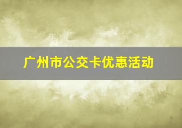 广州市公交卡优惠活动