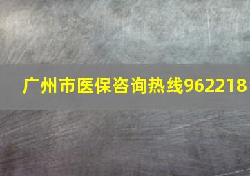 广州市医保咨询热线962218