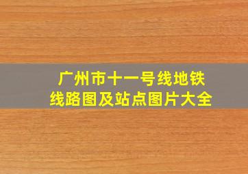 广州市十一号线地铁线路图及站点图片大全