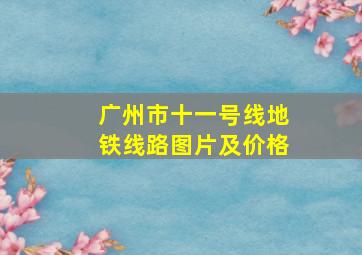 广州市十一号线地铁线路图片及价格