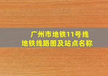 广州市地铁11号线地铁线路图及站点名称