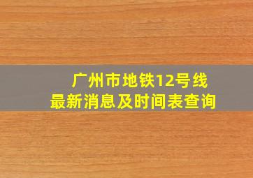 广州市地铁12号线最新消息及时间表查询