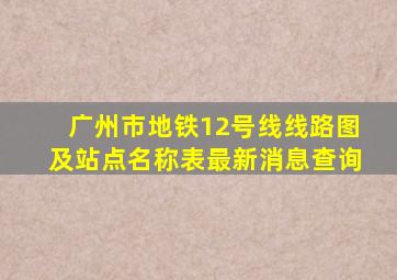 广州市地铁12号线线路图及站点名称表最新消息查询