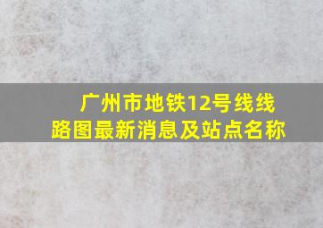 广州市地铁12号线线路图最新消息及站点名称