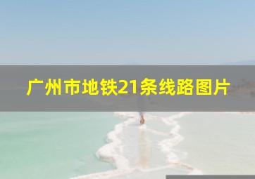 广州市地铁21条线路图片