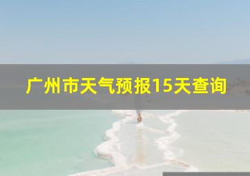 广州市天气预报15天查询