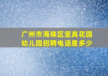 广州市海珠区坚真花园幼儿园招聘电话是多少