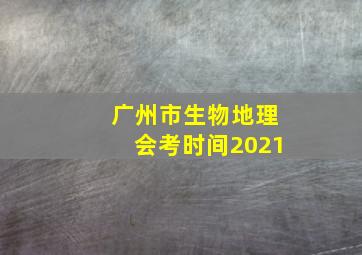 广州市生物地理会考时间2021