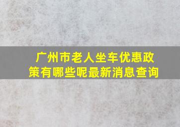 广州市老人坐车优惠政策有哪些呢最新消息查询