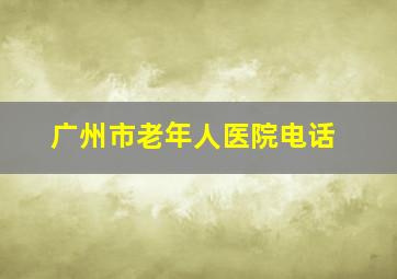 广州市老年人医院电话