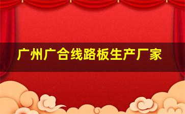 广州广合线路板生产厂家