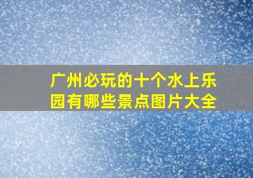 广州必玩的十个水上乐园有哪些景点图片大全