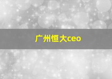 广州恒大ceo