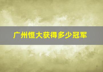 广州恒大获得多少冠军