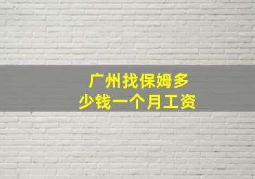 广州找保姆多少钱一个月工资