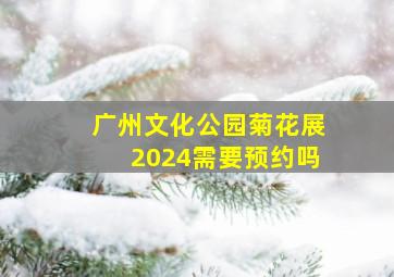 广州文化公园菊花展2024需要预约吗