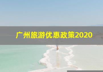 广州旅游优惠政策2020