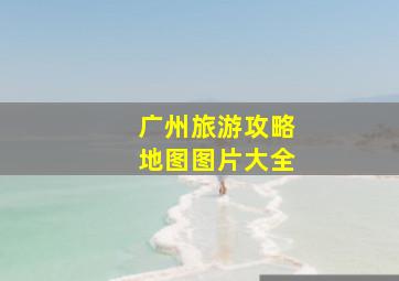 广州旅游攻略地图图片大全