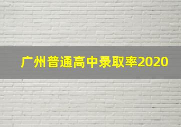 广州普通高中录取率2020