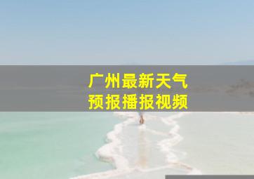 广州最新天气预报播报视频