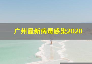 广州最新病毒感染2020