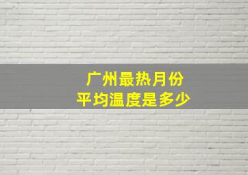 广州最热月份平均温度是多少