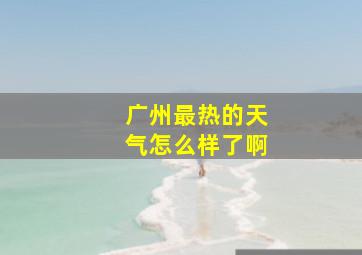 广州最热的天气怎么样了啊