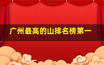 广州最高的山排名榜第一