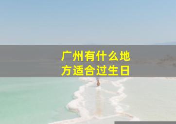 广州有什么地方适合过生日