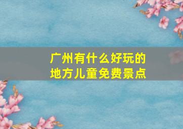 广州有什么好玩的地方儿童免费景点