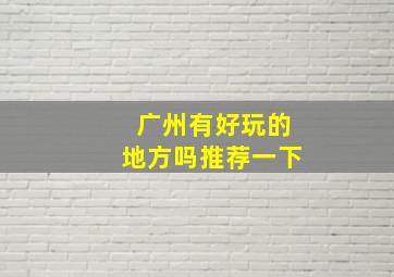 广州有好玩的地方吗推荐一下