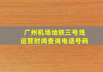 广州机场地铁三号线运营时间查询电话号码