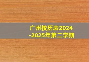 广州校历表2024-2025年第二学期