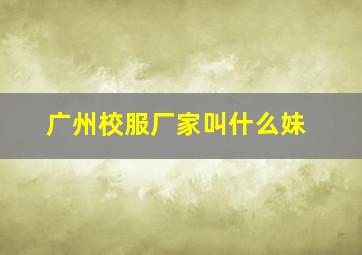 广州校服厂家叫什么妹