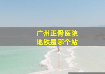 广州正骨医院地铁是哪个站