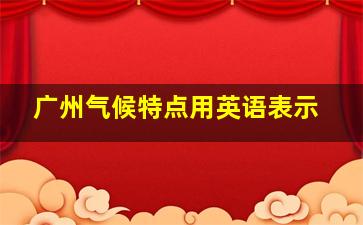 广州气候特点用英语表示