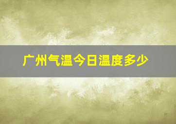 广州气温今日温度多少