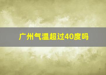 广州气温超过40度吗