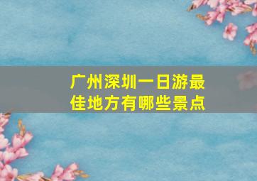 广州深圳一日游最佳地方有哪些景点