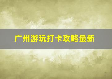 广州游玩打卡攻略最新