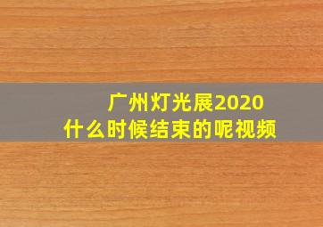 广州灯光展2020什么时候结束的呢视频