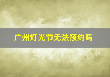 广州灯光节无法预约吗