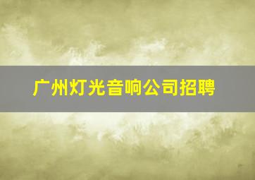 广州灯光音响公司招聘