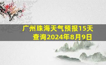 广州珠海天气预报15天查询2024年8月9日