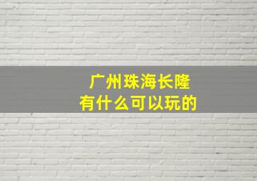 广州珠海长隆有什么可以玩的