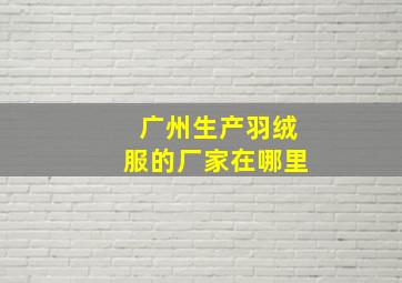 广州生产羽绒服的厂家在哪里