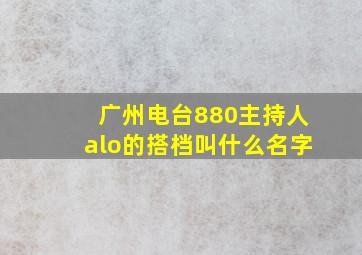 广州电台880主持人alo的搭档叫什么名字