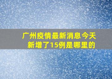 广州疫情最新消息今天新增了15例是哪里的